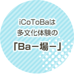 iCoToBaは多文化体験の「Ba－場－」